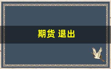 期货 退出(期货退出买卖流程)_https://www.gfdzclz.com_上交所_第1张